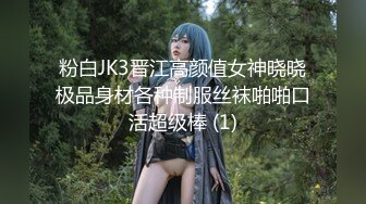 粉白JK3晋江高颜值女神晓晓极品身材各种制服丝袜啪啪口活超级棒 (1)