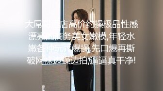 大屌哥酒店高价约操极品性感漂亮的商务美女嫩模,年轻水嫩各种玩弄爆操,先口爆再撕破网袜边操边拍,逼逼真干净!