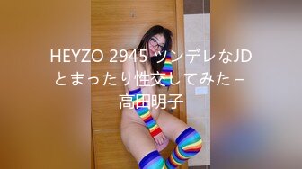 HEYZO 2945 ツンデレなJDとまったり性交してみた – 高田明子