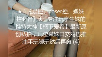 ★☆《足控、coser控、嫩妹控必备》★☆专注玩学生妹的推特大神【桐下爱希】最新原创私拍，几位嫩妹口交鸡巴推油手玩脚玩然后再肏 (4)