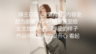 ✨绿主口交✨夫妻网红  内容全部为献妻 NTR   男主甚至给  女主也是一直很享受的样子 作品中总是笑的很开心 看起