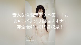 素人女性限定アクメ集！！おま●こパックリ自撮りオナニー完全版4时间15名収录！！