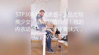 STP30832 呜崽酱~极品尤物美少女！酒店激情自慰！翘起内衣项圈，新花样牙膏抹穴，辣的小穴受不了