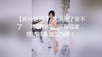 【新片速遞 】 太满足了受不了❤️可惜假的，没有温度，想试试真温度肉棒！