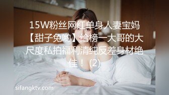  人妖※女模※ 小伙激情大乱草 女模被人妖压在身下爆干 人妖被小哥后入干菊花