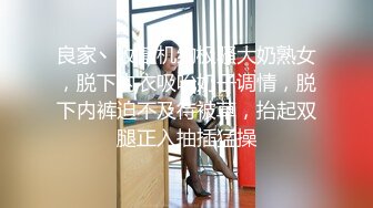 良家丶收割机约极骚大奶熟女，脱下内衣吸吮奶子调情，脱下内裤迫不及待被草，抬起双腿正入抽插猛操