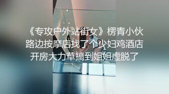 《专攻户外站街女》楞青小伙路边按摩店找了个少妇鸡酒店开房大力草搞到姐姐虚脱了