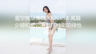 星空無限傳媒 XKTC058 風騷少婦和老公朋友在他面前綠他 宴殊