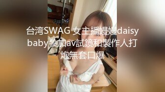 台湾SWAG 女主播嫚嫚daisybaby參加av試鏡和製作人打炮無套口爆