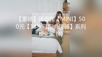 【重磅】骚母狗【MINI】500元【18岁母狗肉便器】系列III全集 (4)