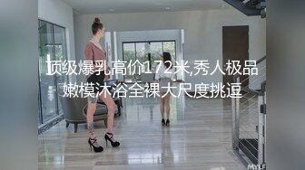 顶级爆乳高价172米,秀人极品嫩模沐浴全裸大尺度挑逗