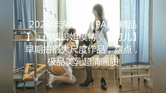 2024年流出，【PANS精品】，气质御姐模特，【可儿】早期拍摄大尺度作品，露点，极品美乳超清画质