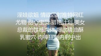 淫娃欲姐 情欲四射推特网红尤物 甜心宝贝 猎艳计划 美女总裁的性感肉体 爆欲精油酥乳蜜穴 肉棒狂刺内射中出