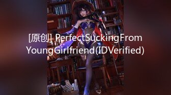 [原创] PerfectSuckingFromYoungGirlfriend(IDVerified)