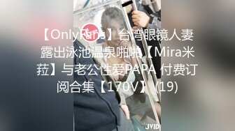 【OnlyFans】台湾眼镜人妻 露出泳池温泉啪啪【Mira米菈】与老公性爱PAPA 付费订阅合集【170V】 (19)