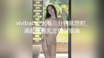 vivibabe_光看三分钟就想射_高颜值巨乳主播被狠肏