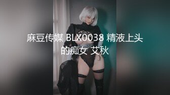 麻豆传媒 BLX0038 精液上头的痴女 艾秋