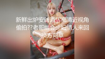 新鲜出炉安防酒店高清近视角偷拍??老哥幽会少妇情人来回换方向草