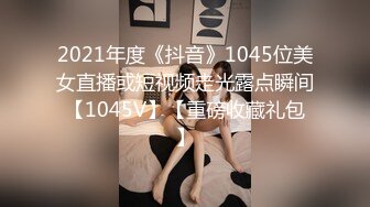 2021年度《抖音》1045位美女直播或短视频走光露点瞬间【1045V】【重磅收藏礼包】