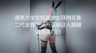 漂亮大学生校花美女拜倒在富二代金钱下张开双腿让人插骚逼淫荡对白