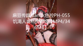 麻豆传媒&amp;色控PH-055饥渴人妻私房约炮【MP4/346MB】