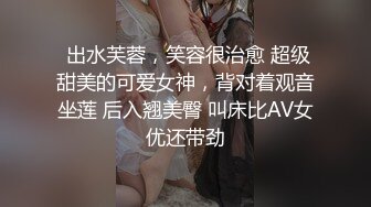  出水芙蓉，笑容很治愈 超级甜美的可爱女神，背对着观音坐莲 后入翘美臀 叫床比AV女优还带劲