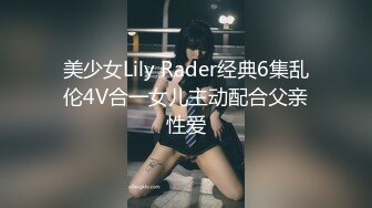 美少女Lily Rader经典6集乱伦4V合一女儿主动配合父亲性爱