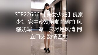 STP22666 【美女少妇】良家少妇 家中沙发前啪啪偷拍 风骚妩媚 一颦一笑尽是风情 倒立口交 激情四射