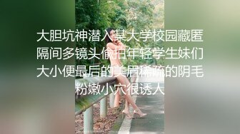 大胆坑神潜入某大学校园藏匿隔间多镜头偸拍年轻学生妹们大小便最后的美眉稀疏的阴毛粉嫩小穴很诱人