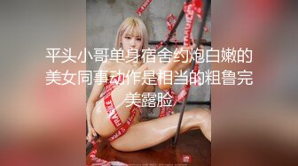 平头小哥单身宿舍约炮白嫩的美女同事动作是相当的粗鲁完美露脸