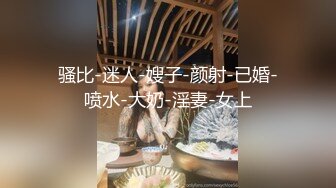 骚比-迷人-嫂子-颜射-已婚-喷水-大奶-淫妻-女上