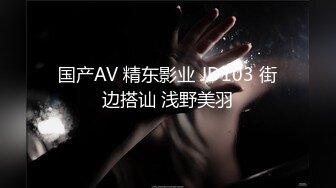 国产AV 精东影业 JD103 街边搭讪 浅野美羽