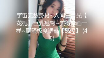 宇宙无敌身材~人间白月光【花栀】巨乳翘臀~美得像画一样~聊骚极度诱惑【52V】 (46)