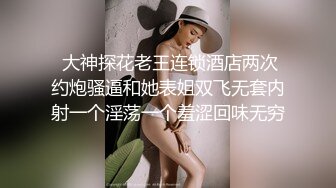  大神探花老王连锁酒店两次约炮骚逼和她表姐双飞无套内射一个淫荡一个羞涩回味无穷