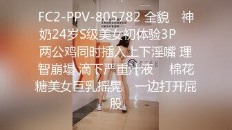 FC2-PPV-805782 全貌♥ 神奶24岁S级美女初体验3P ♥ 两公鸡同时插入上下淫嘴 理智崩塌 滴下严重汁液 ♥ 棉花糖美女巨乳摇晃♥ 一边打开屁股