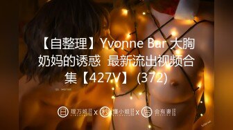 【自整理】Yvonne Bar 大胸奶妈的诱惑  最新流出视频合集【427V】 (372)