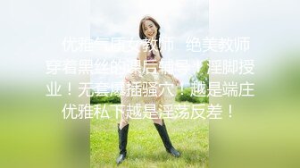 ✿优雅气质女教师✿绝美教师穿着黑丝的课后辅导！淫脚授业！无套爆插骚穴！越是端庄优雅私下越是淫荡反差！