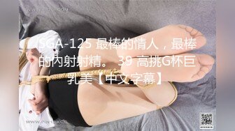 SGA-125 最棒的情人，最棒的內射射精。 39 高挑G杯巨乳美【中文字幕】