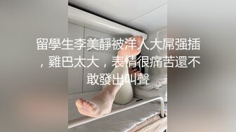 留學生李美靜被洋人大屌强插，雞巴太大，表情很痛苦還不敢發出叫聲