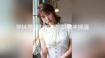 学妹男朋友都不陪跟我来操逼