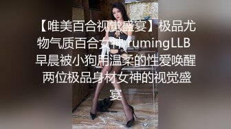 【唯美百合视觉盛宴】极品尤物气质百合女神 rumingLLB 早晨被小狗用温柔的性爱唤醒 两位极品身材女神的视觉盛宴