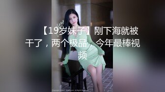 ❤️【19岁妹子】刚下海就被干了，两个极品，今年最棒视频