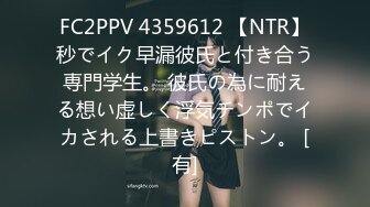 FC2PPV 4359612 【NTR】秒でイク早漏彼氏と付き合う専門学生。 彼氏の為に耐える想い虚しく浮気チンポでイカされる上書きピストン。 [有]