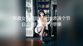 早晨女友奖励了我给表演个节目脸羞红的像个苹果