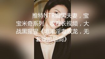 【极品女神??性爱甄选】顶级排名女神级推主私拍流出??超高颜值小姐姐 巨乳 甜美 高颜值 九头身 啪啪 高清720P版