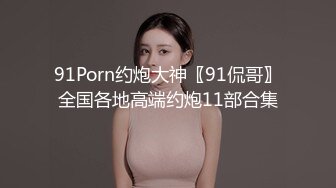 91Porn约炮大神〖91侃哥〗全国各地高端约炮11部合集