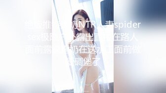 绝版推特大奶NTR人妻spidersex极限户外露出直接在路人面前露逼露奶在送水工面前做爱碉堡了