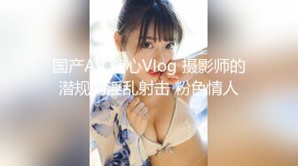 国产AV 糖心Vlog 摄影师的潜规则淫乱射击 粉色情人