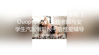 台湾SWAG甜美淫声小萝莉『Ouopuppy』生物老師与女学生汽旅做阶段考后性爱辅导 祈求老师射满