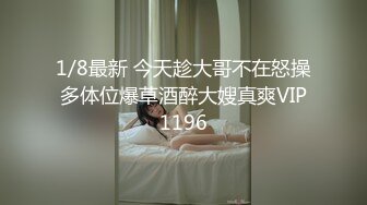 1/8最新 今天趁大哥不在怒操多体位爆草酒醉大嫂真爽VIP1196